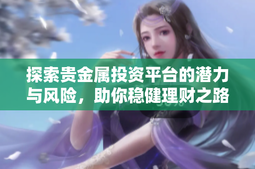 探索贵金属投资平台的潜力与风险，助你稳健理财之路