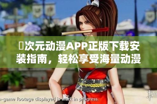 囧次元动漫APP正版下载安装指南，轻松享受海量动漫资源