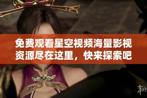 免费观看星空视频海量影视资源尽在这里，快来探索吧！