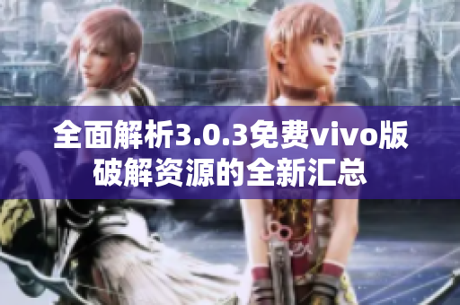 全面解析3.0.3免费vivo版破解资源的全新汇总