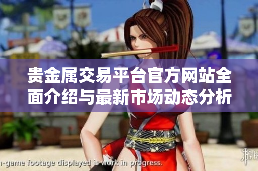 贵金属交易平台官方网站全面介绍与最新市场动态分析
