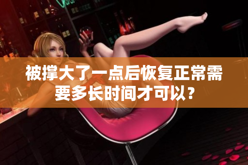 被撑大了一点后恢复正常需要多长时间才可以？