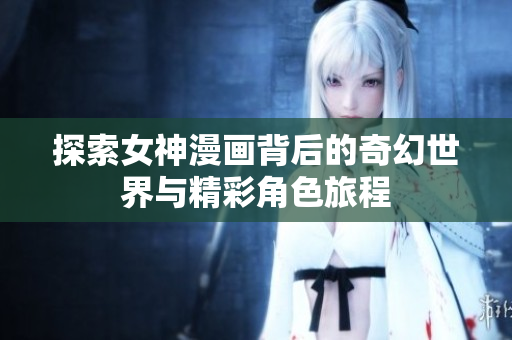 探索女神漫画背后的奇幻世界与精彩角色旅程