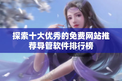 探索十大优秀的免费网站推荐导管软件排行榜