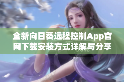 全新向日葵远程控制App官网下载安装方式详解与分享