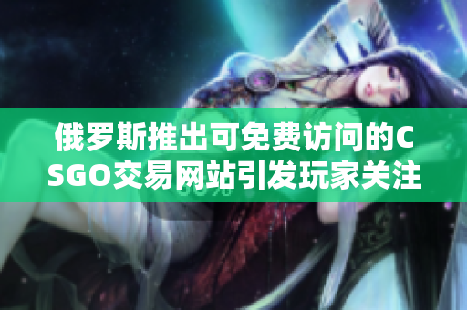 俄罗斯推出可免费访问的CSGO交易网站引发玩家关注