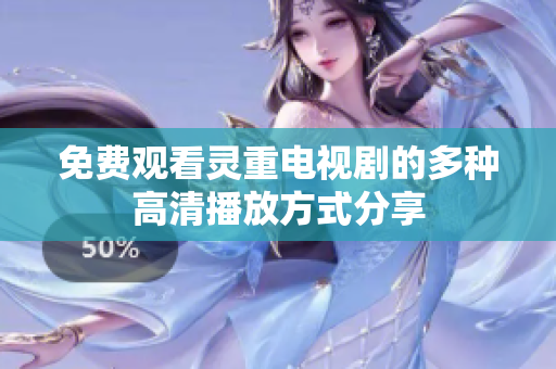 免费观看灵重电视剧的多种高清播放方式分享