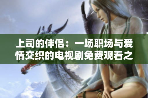 上司的伴侣：一场职场与爱情交织的电视剧免费观看之旅