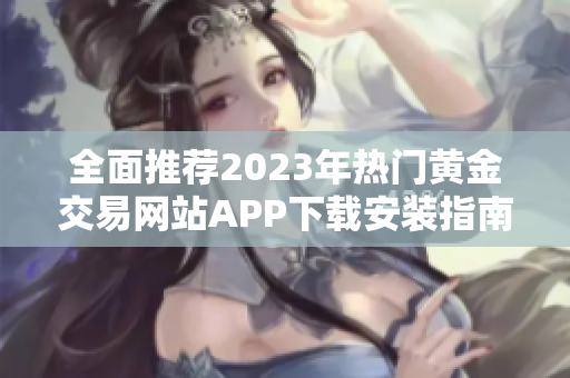 全面推荐2023年热门黄金交易网站APP下载安装指南