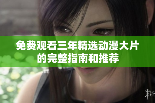 免费观看三年精选动漫大片的完整指南和推荐