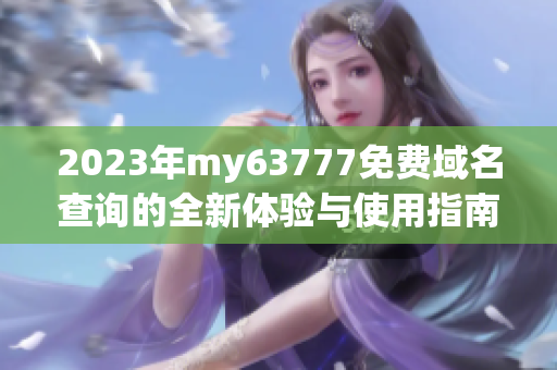 2023年my63777免费域名查询的全新体验与使用指南