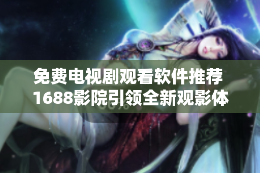 免费电视剧观看软件推荐 1688影院引领全新观影体验