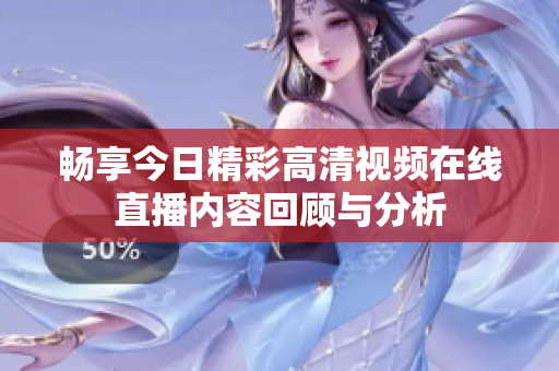 畅享今日精彩高清视频在线直播内容回顾与分析