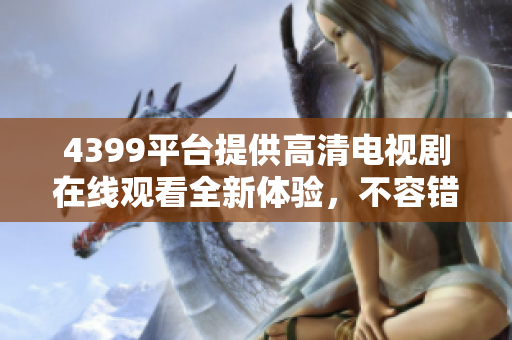 4399平台提供高清电视剧在线观看全新体验，不容错过的精彩内容