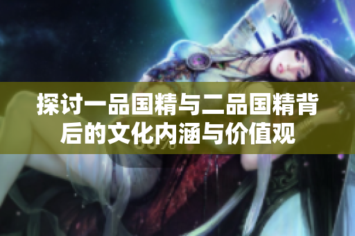 探讨一品国精与二品国精背后的文化内涵与价值观