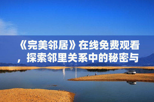 《完美邻居》在线免费观看，探索邻里关系中的秘密与惊喜