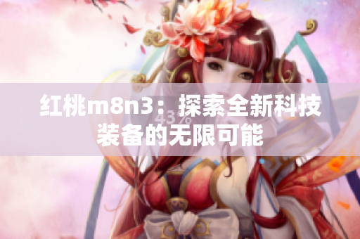 红桃m8n3：探索全新科技装备的无限可能