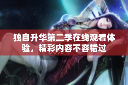 独自升华第二季在线观看体验，精彩内容不容错过