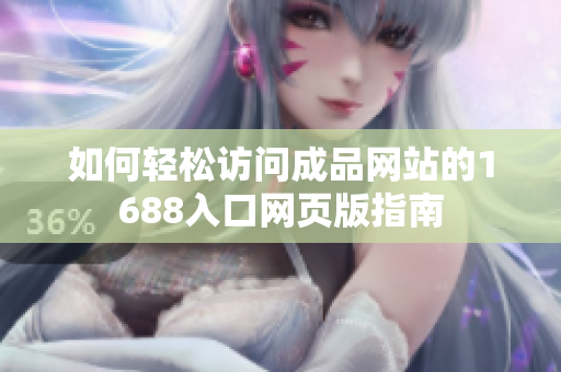 如何轻松访问成品网站的1688入口网页版指南