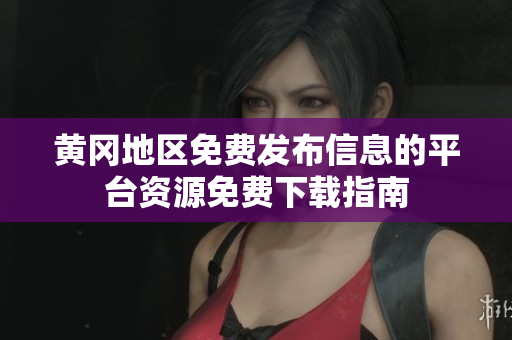 黄冈地区免费发布信息的平台资源免费下载指南