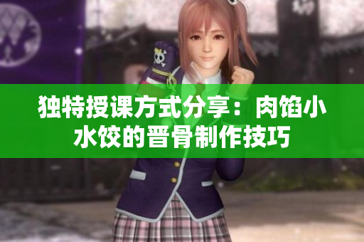 独特授课方式分享：肉馅小水饺的晋骨制作技巧