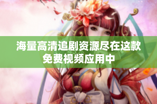 海量高清追剧资源尽在这款免费视频应用中