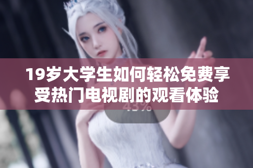 19岁大学生如何轻松免费享受热门电视剧的观看体验