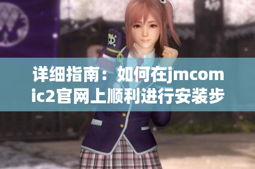 详细指南：如何在jmcomic2官网上顺利进行安装步骤与注意事项
