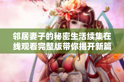 邻居妻子的秘密生活续集在线观看完整版带你揭开新篇章