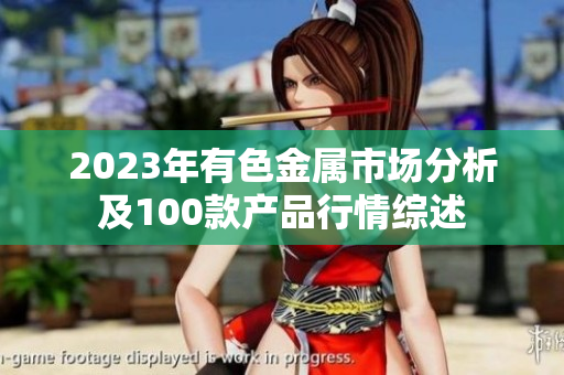 2023年有色金属市场分析及100款产品行情综述