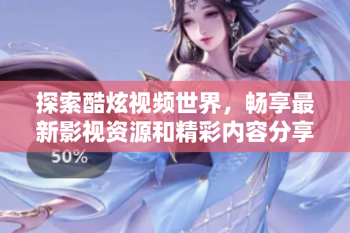 探索酷炫视频世界，畅享最新影视资源和精彩内容分享