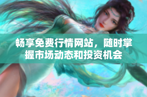 畅享免费行情网站，随时掌握市场动态和投资机会