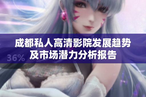 成都私人高清影院发展趋势及市场潜力分析报告