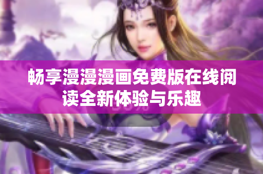 畅享漫漫漫画免费版在线阅读全新体验与乐趣