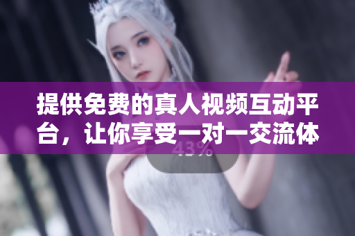 提供免费的真人视频互动平台，让你享受一对一交流体验