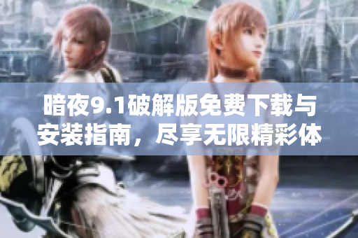 暗夜9.1破解版免费下载与安装指南，尽享无限精彩体验
