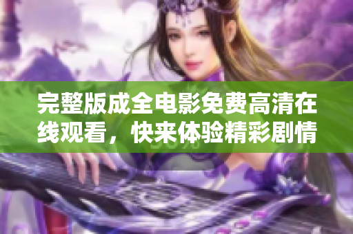 完整版成全电影免费高清在线观看，快来体验精彩剧情吧
