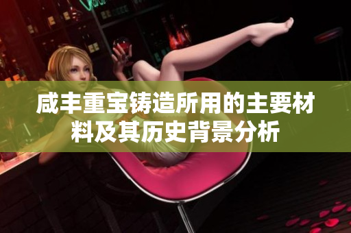 咸丰重宝铸造所用的主要材料及其历史背景分析
