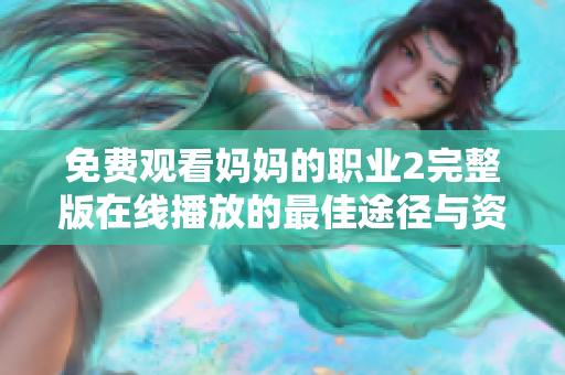 免费观看妈妈的职业2完整版在线播放的最佳途径与资源推荐