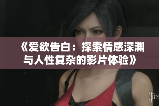 《爱欲告白：探索情感深渊与人性复杂的影片体验》