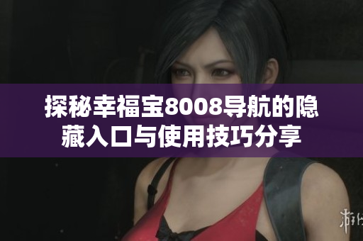 探秘幸福宝8008导航的隐藏入口与使用技巧分享