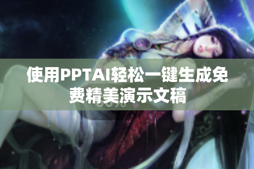 使用PPTAI轻松一键生成免费精美演示文稿