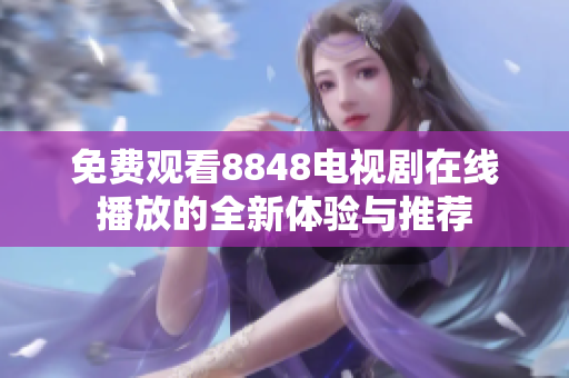 免费观看8848电视剧在线播放的全新体验与推荐