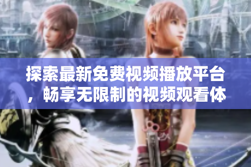 探索最新免费视频播放平台，畅享无限制的视频观看体验