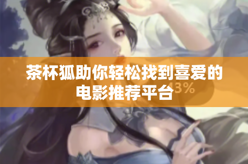 茶杯狐助你轻松找到喜爱的电影推荐平台