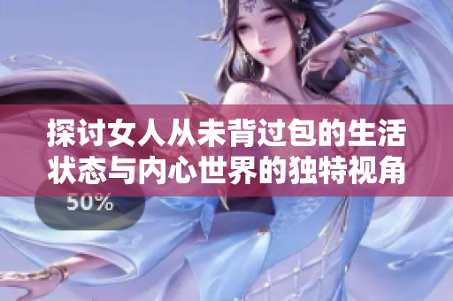 探讨女人从未背过包的生活状态与内心世界的独特视角