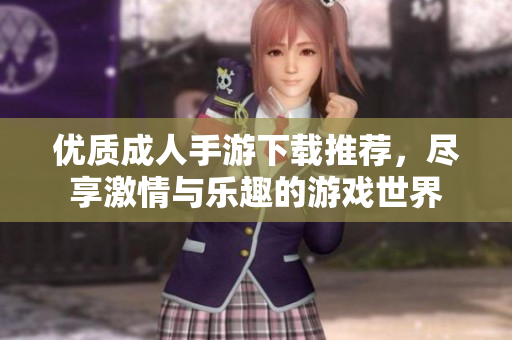 优质成人手游下载推荐，尽享激情与乐趣的游戏世界