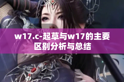 w17.c-起草与w17的主要区别分析与总结