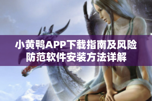 小黄鸭APP下载指南及风险防范软件安装方法详解