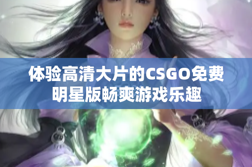体验高清大片的CSGO免费明星版畅爽游戏乐趣